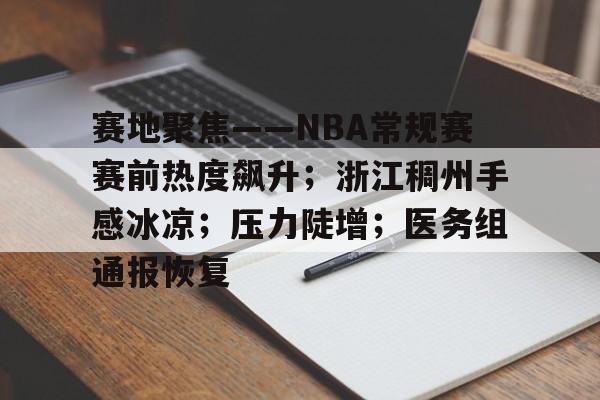 关于赛地聚焦——NBA常规赛赛前热度飙升；浙江稠州手感冰凉；压力陡增；医务组通报恢复的信息-开云体育下载